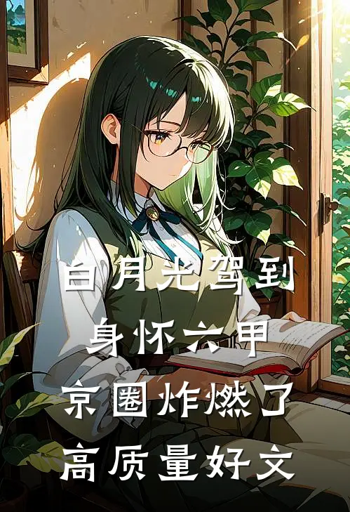 白月光驾到身怀六甲，京圈炸燃了高质量好文
