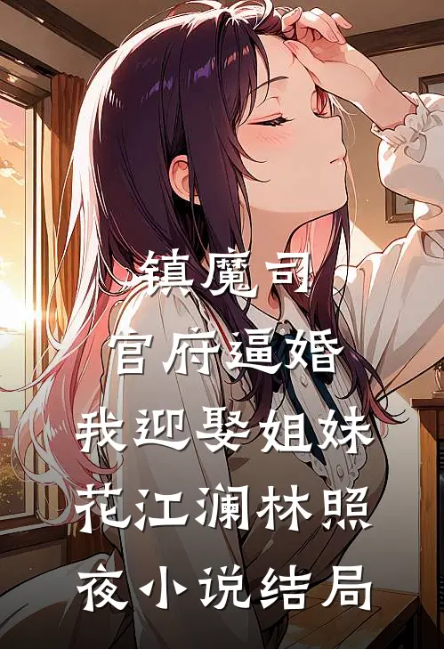 镇魔司：官府逼婚，我迎娶姐妹花江澜林照夜小说结局
