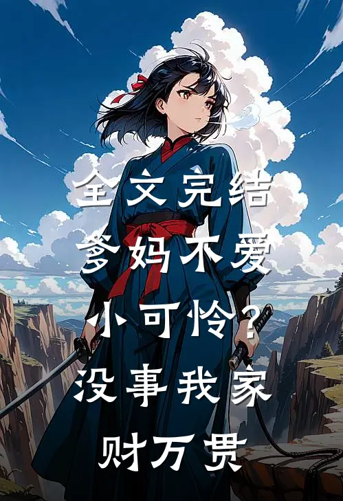 全文完结爹妈不爱小可怜？没事，我家财万贯