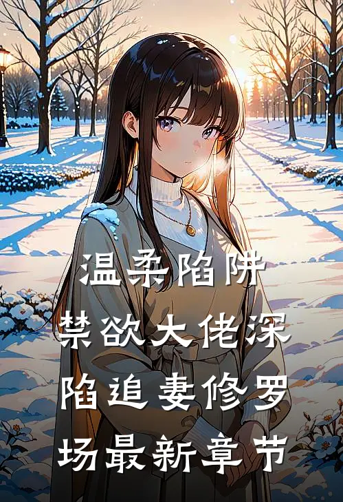 温柔陷阱：禁欲大佬深陷追妻修罗场最新章节
