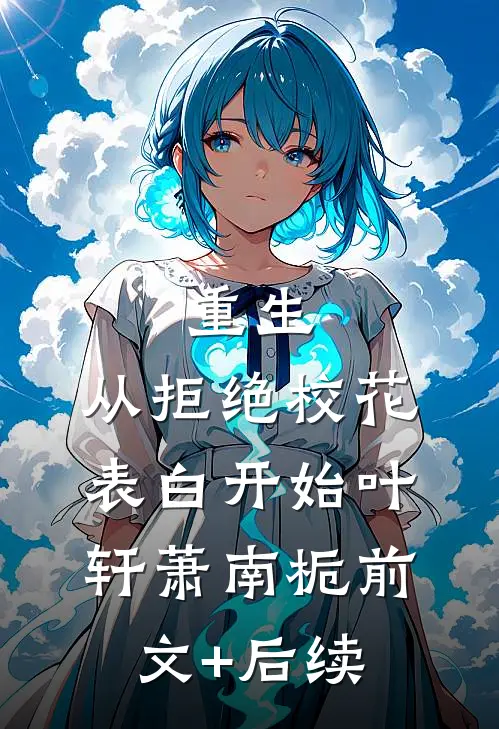 重生：从拒绝校花表白开始叶轩萧南栀前文+后续
