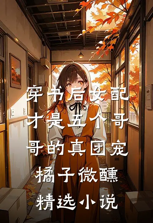 穿书后女配才是五个哥哥的真团宠橘子微醺精选小说