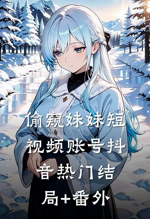 偷窥妹妹短视频账号抖音热门结局+番外