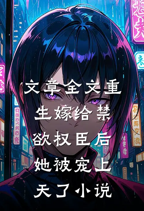 文章全文重生嫁给禁欲权臣后她被宠上天了小说