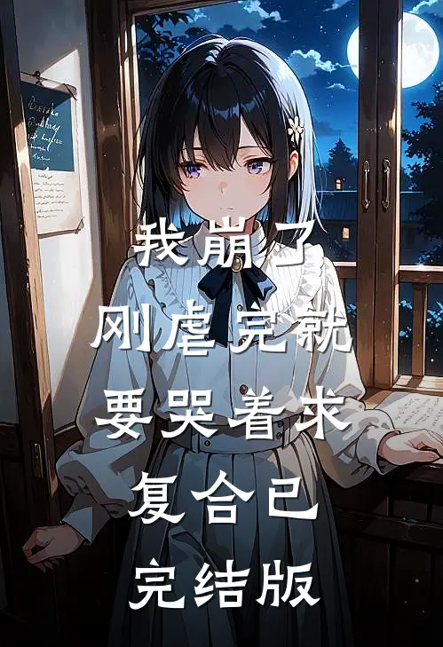 我崩了，刚虐完就要哭着求复合已完结版