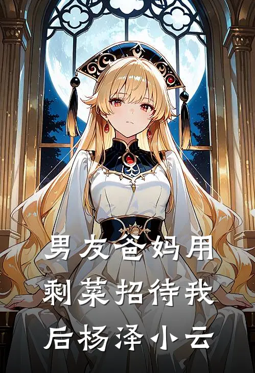男友爸妈用剩菜招待我后杨泽小云