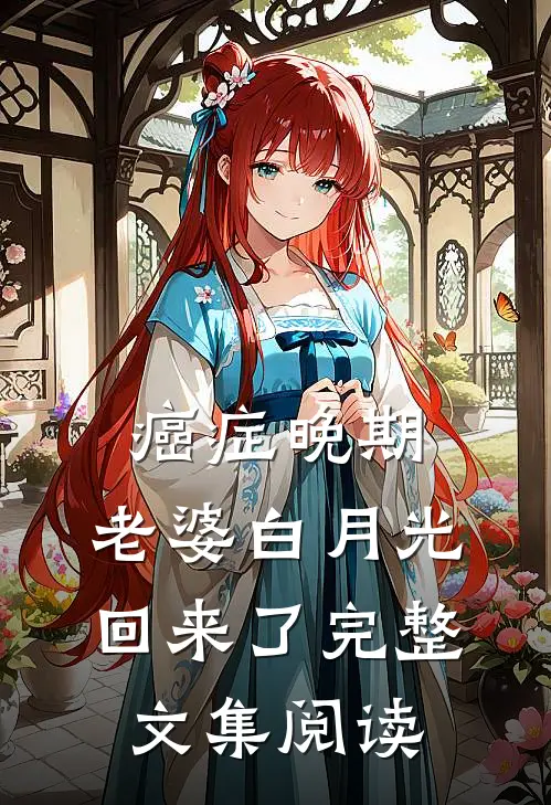 癌症晚期，老婆白月光回来了完整文集阅读