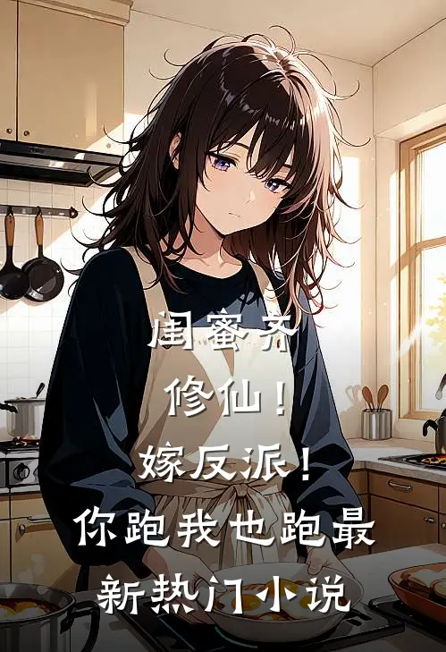 闺蜜齐修仙！嫁反派！你跑我也跑最新热门小说
