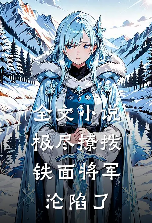 全文小说极尽撩拨：铁面将军沦陷了