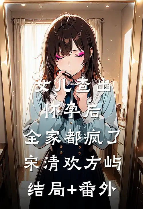 女儿查出怀孕后，全家都疯了宋清欢方屿结局+番外