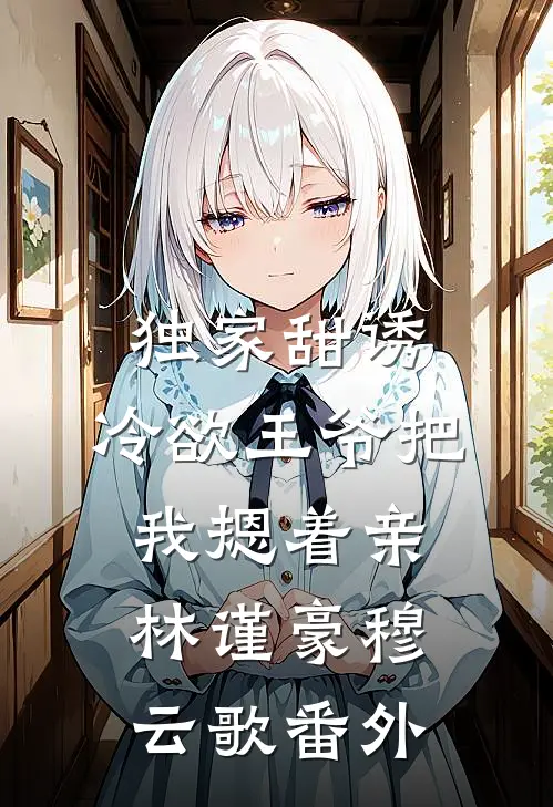 独家甜诱，冷欲王爷把我摁着亲林谨豪穆云歌番外