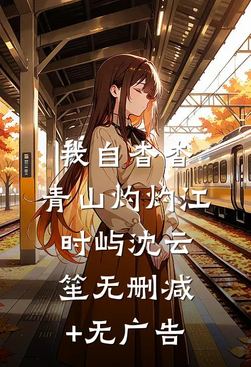 我自杳杳，青山灼灼江时屿沈云笙无删减+无广告