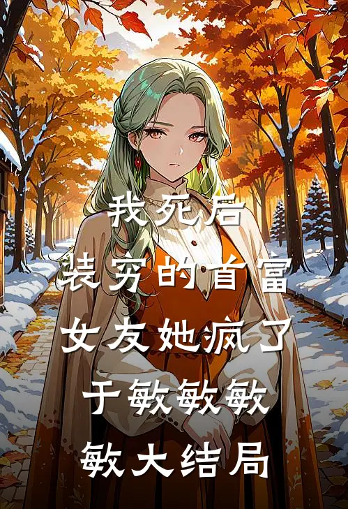 我死后，装穷的首富女友她疯了于敏敏敏敏大结局