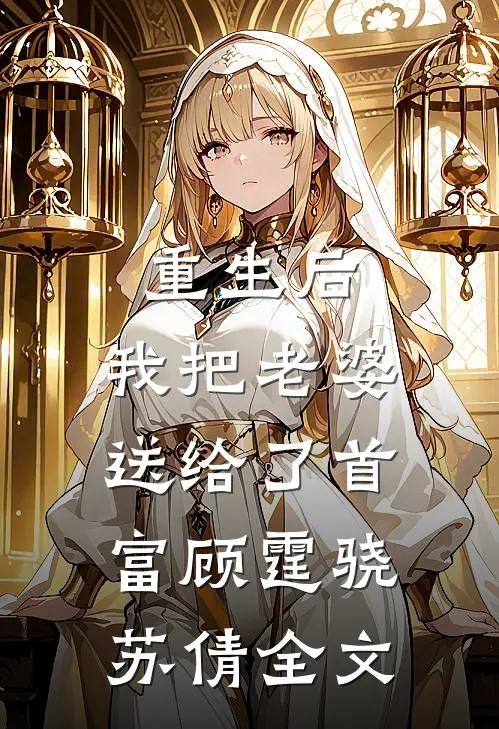 重生后，我把老婆送给了首富顾霆骁苏倩全文