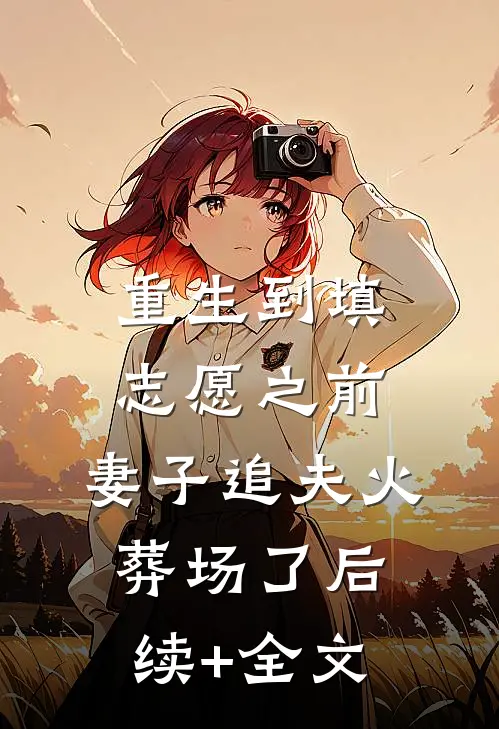 重生到填志愿之前，妻子追夫火葬场了后续+全文
