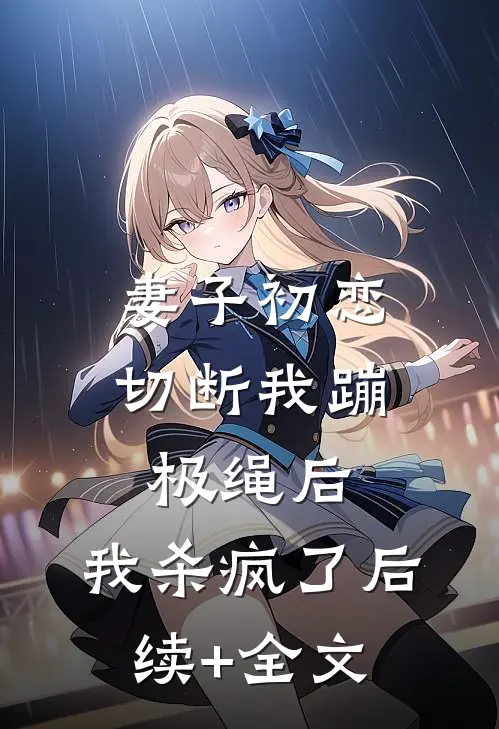 妻子初恋切断我蹦极绳后，我杀疯了后续+全文