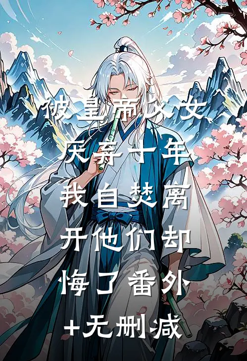 被皇帝父女厌弃十年，我自焚离开他们却悔了番外+无删减