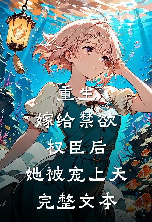 重生嫁给禁欲权臣后,她被宠上天完整文本阅读