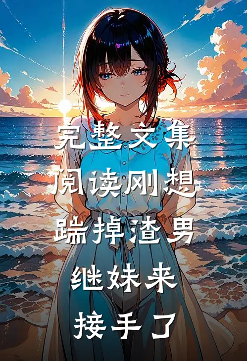 完整文集阅读刚想踹掉渣男，继妹来接手了