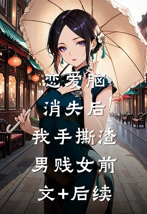 恋爱脑消失后，我手撕渣男贱女前文+后续