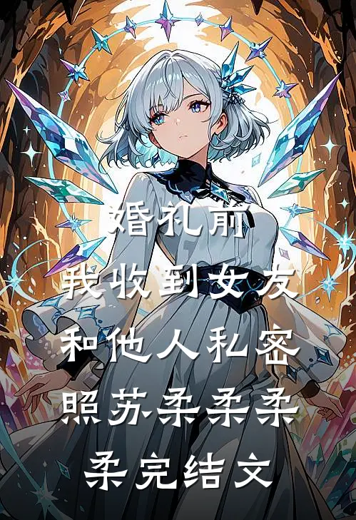 婚礼前，我收到女友和他人私密照苏柔柔柔柔完结文