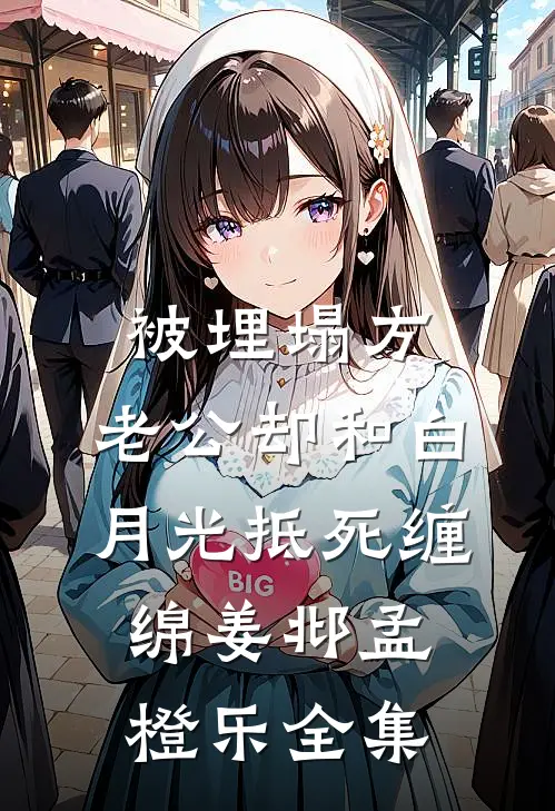被埋塌方，老公却和白月光抵死缠绵姜邶孟橙乐 全集