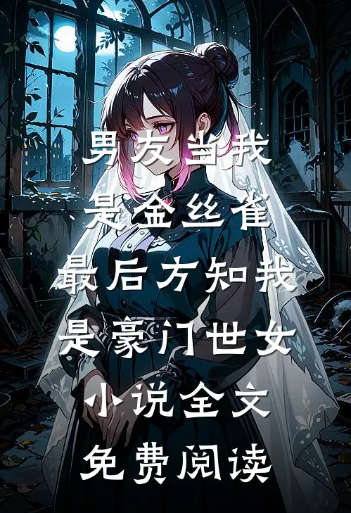 男友当我是金丝雀，最后方知我是豪门世女小说全文免费阅读