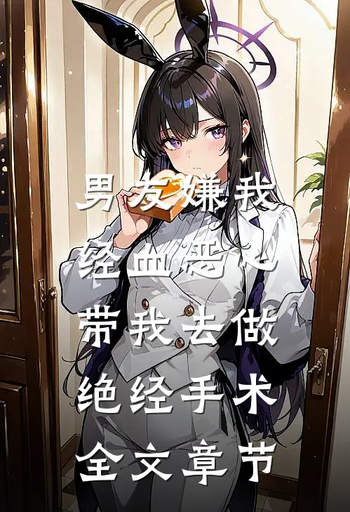 男友嫌我经血恶心，带我去做绝经手术全文章节