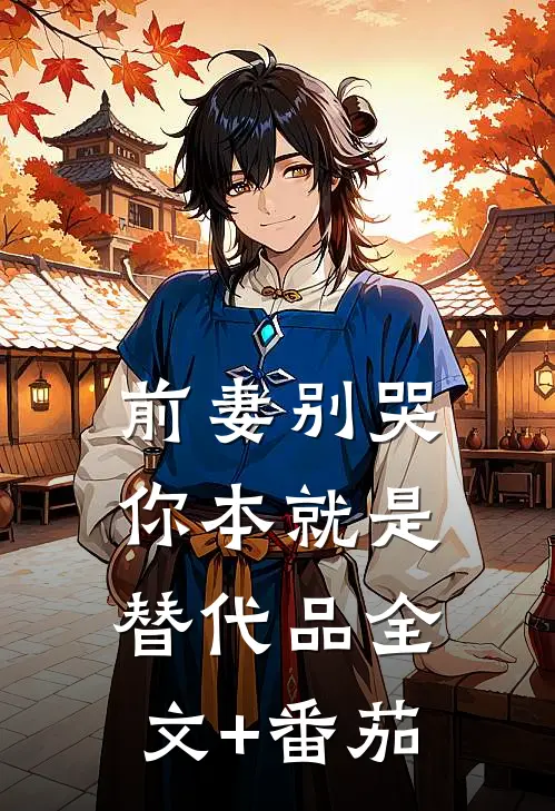 前妻别哭，你本就是替代品全文+番茄
