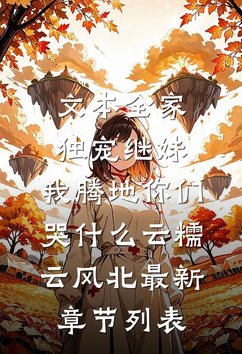 文本全家独宠继妹，我腾地你们哭什么 云糯云风北最新章节列表