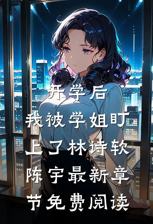 开学后，我被学姐盯上了林诗软陈宇最新章节免费阅读