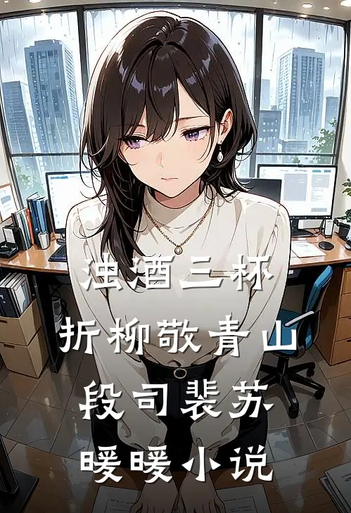浊酒三杯，折柳敬青山段司裴苏暖暖小说