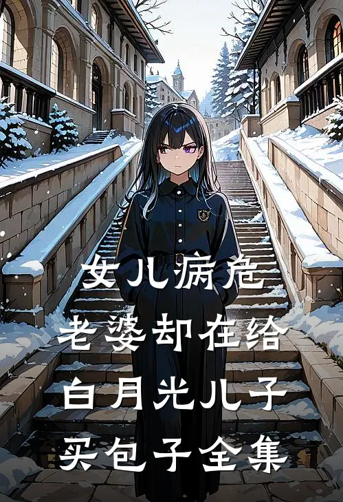 女儿病危，老婆却在给白月光儿子买包子 全集