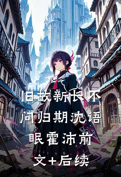 旧故新长不问归期沈语眠霍沛前文+后续