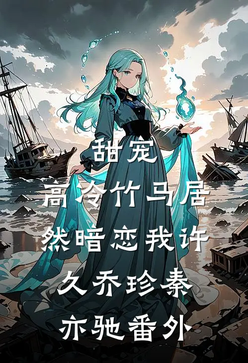 甜宠：高冷竹马居然暗恋我许久乔珍秦亦驰番外