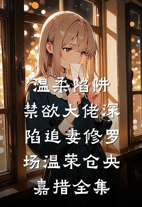 温柔陷阱：禁欲大佬深陷追妻修罗场温荣仓央嘉措全集