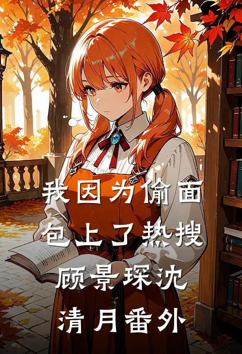 我因为偷面包上了热搜顾景琛沈清月 番外