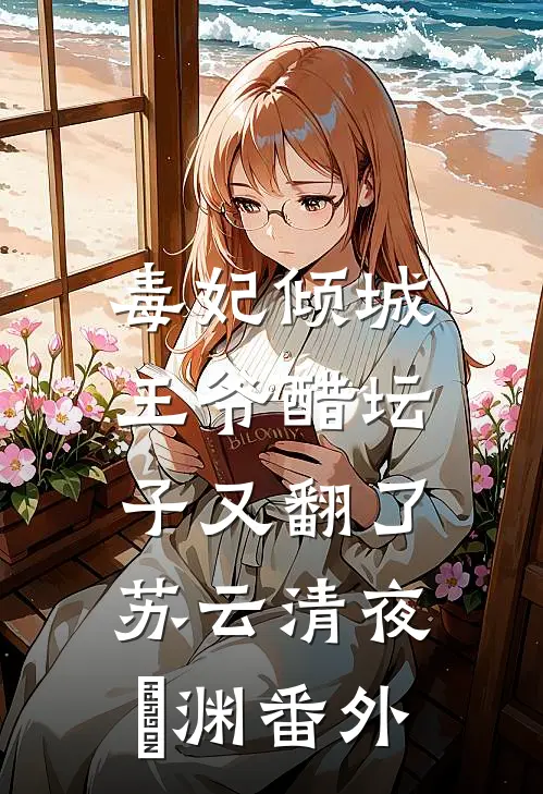 毒妃倾城：王爷醋坛子又翻了苏云清夜璟渊 番外