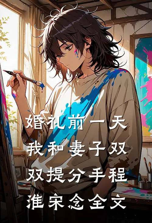 婚礼前一天，我和妻子双双提分手程淮宋念全文
