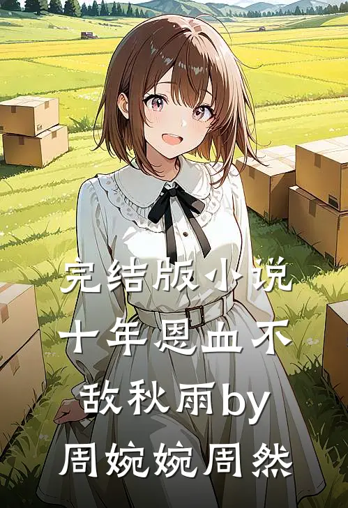 完结版小说十年恩血不敌秋雨by周婉婉周然