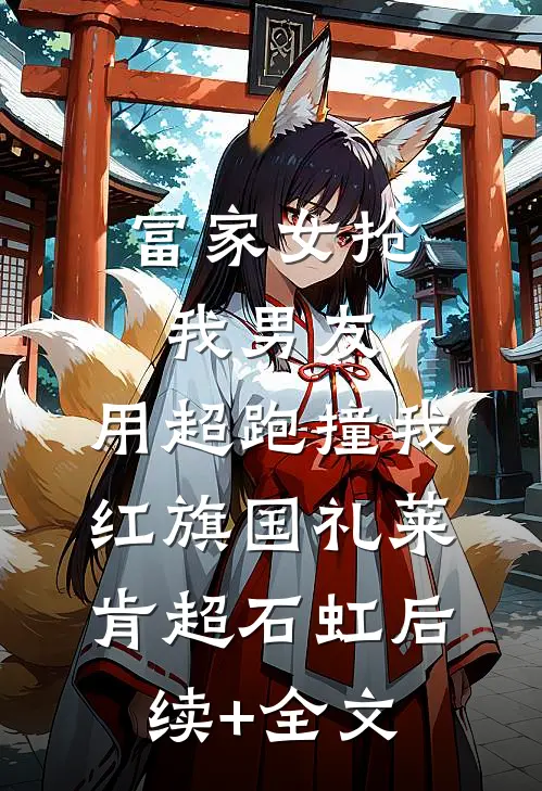 富家女抢我男友，用超跑撞我红旗国礼莱肯超石虹后续+全文