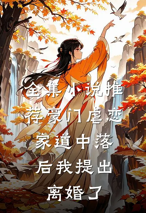 全集小说推荐豪门虐恋：家道中落后我提出离婚了