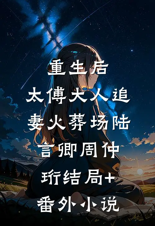 重生后，太傅大人追妻火葬场陆言卿周仲珩结局+番外小说