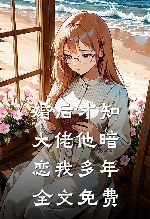 婚后才知，大佬他暗恋我多年全文免费