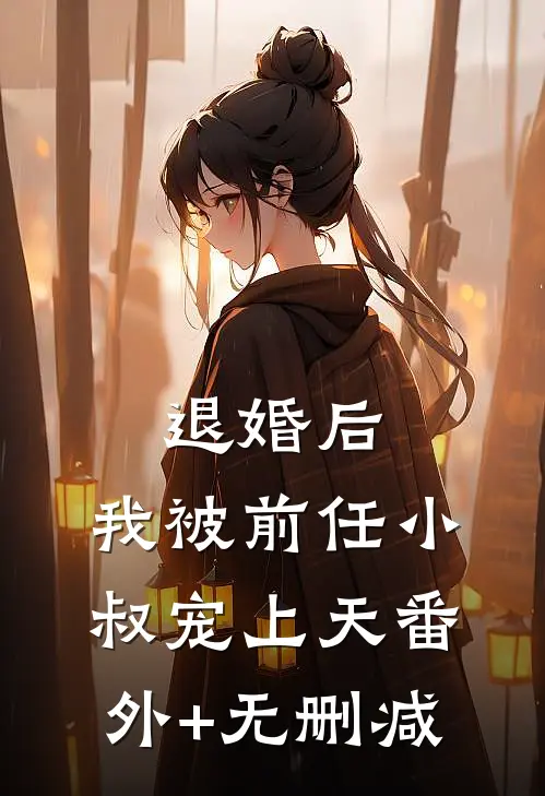 退婚后，我被前任小叔宠上天番外+无删减