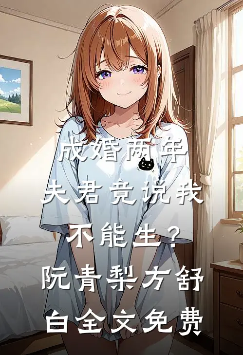 成婚两年，夫君竟说我不能生？阮青梨方舒白全文免费