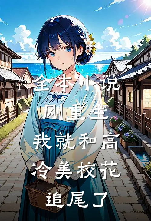 全本小说刚重生，我就和高冷美校花追尾了