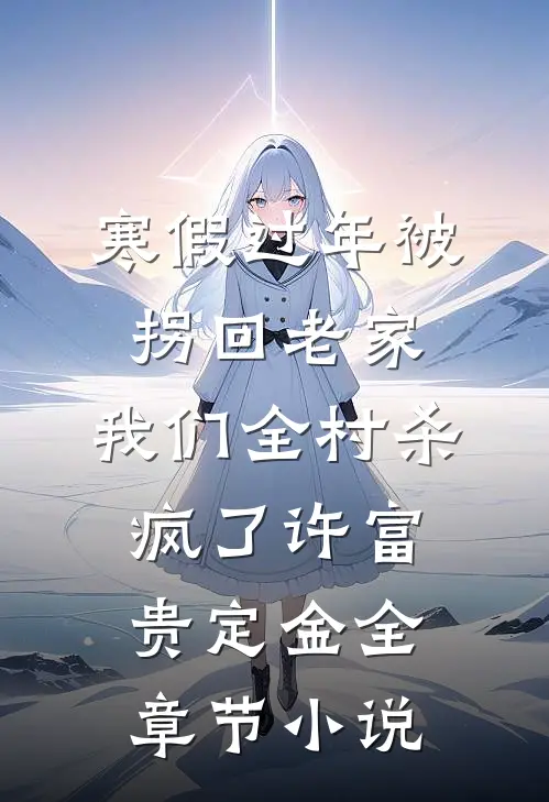 寒假过年被拐回老家，我们全村杀疯了许富贵定金全章节小说