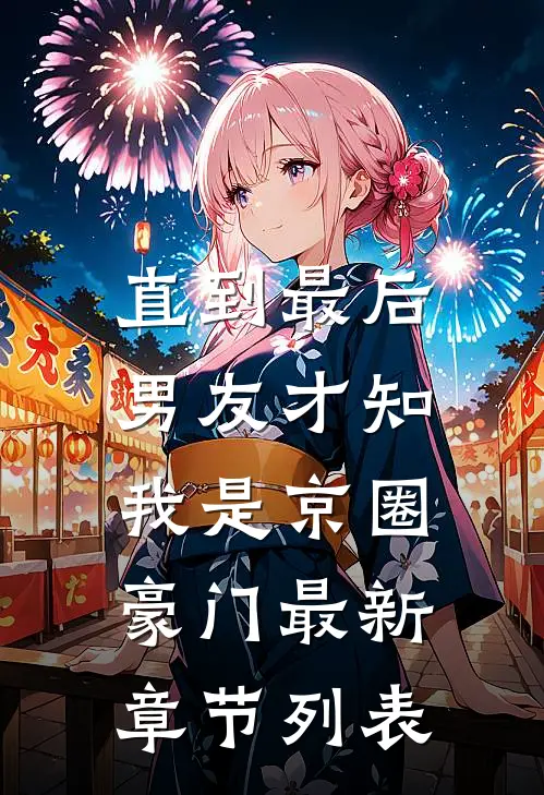 直到最后，男友才知我是京圈豪门最新章节列表