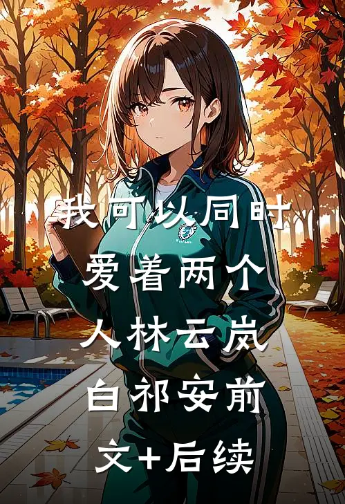 我可以同时爱着两个人林云岚白祁安前文+后续
